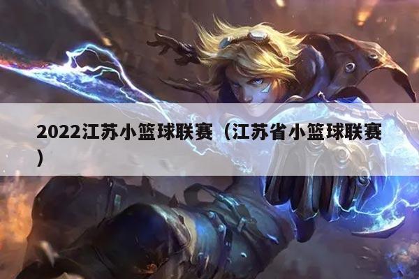 2022江苏小篮球联赛(江苏省小篮球联赛)