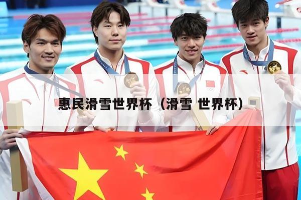 惠民滑雪世界杯(滑雪 世界杯)